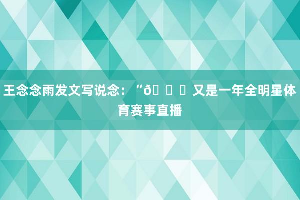 王念念雨发文写说念：“💙又是一年全明星体育赛事直播