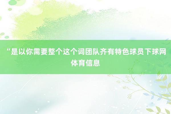 “是以你需要整个这个词团队齐有特色球员下球网体育信息