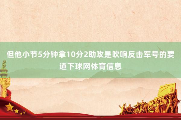 但他小节5分钟拿10分2助攻是吹响反击军号的要道下球网体育信息