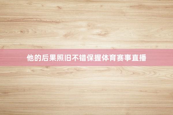 他的后果照旧不错保握体育赛事直播