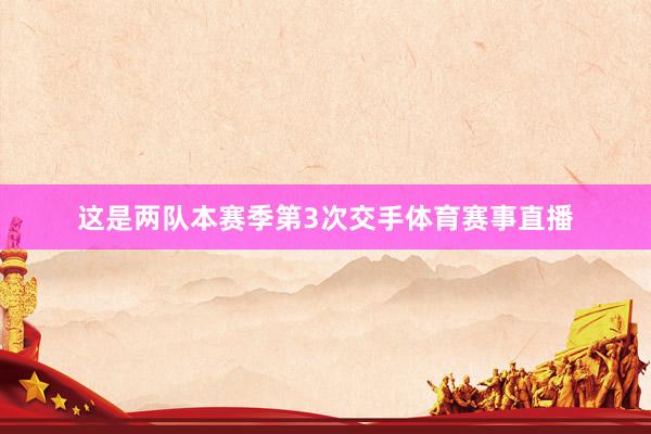 这是两队本赛季第3次交手体育赛事直播