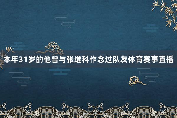 本年31岁的他曾与张继科作念过队友体育赛事直播