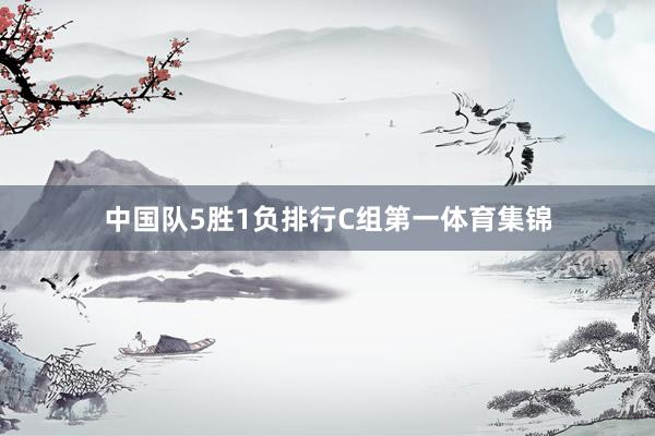 中国队5胜1负排行C组第一体育集锦