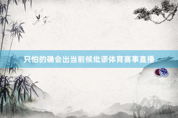 只怕的确会出当前候纰谬体育赛事直播