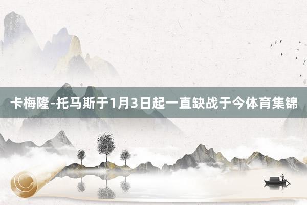 卡梅隆-托马斯于1月3日起一直缺战于今体育集锦