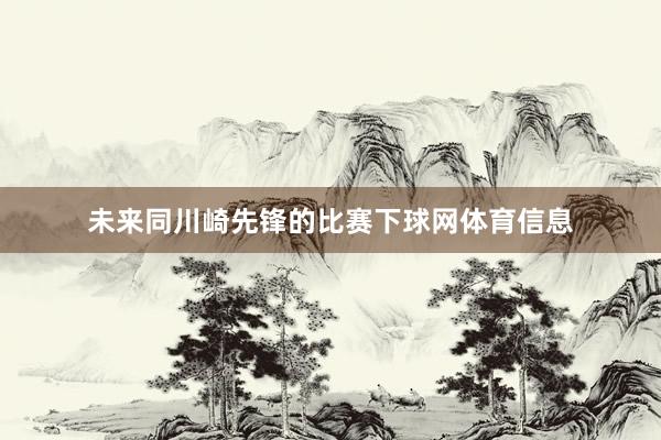 未来同川崎先锋的比赛下球网体育信息