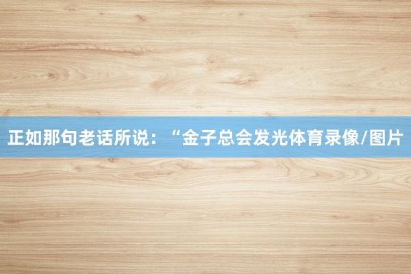 正如那句老话所说：“金子总会发光体育录像/图片