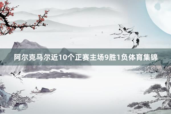 阿尔克马尔近10个正赛主场9胜1负体育集锦