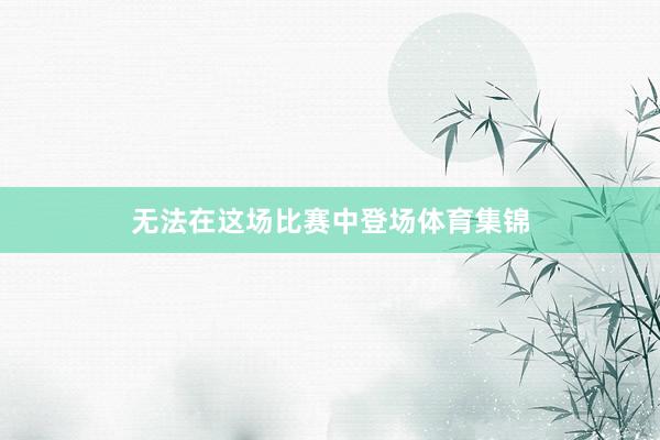 无法在这场比赛中登场体育集锦