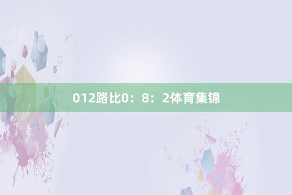 012路比0：8：2体育集锦