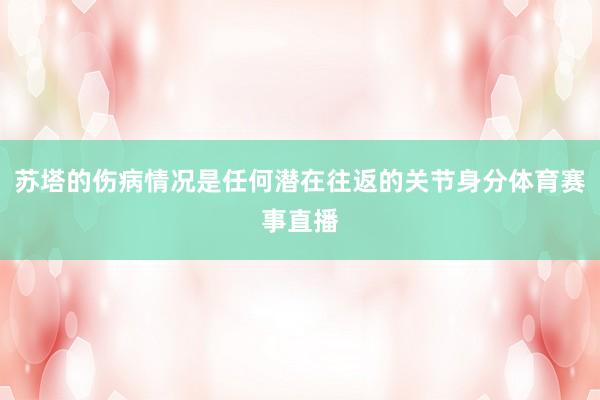 苏塔的伤病情况是任何潜在往返的关节身分体育赛事直播