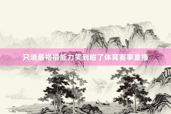 只消最袼褙能力笑到临了体育赛事直播