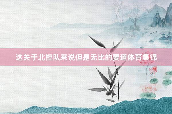 这关于北控队来说但是无比的要道体育集锦