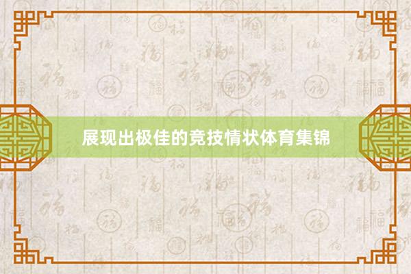 展现出极佳的竞技情状体育集锦