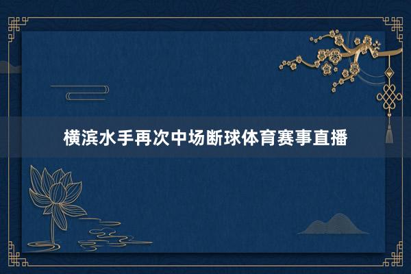 横滨水手再次中场断球体育赛事直播