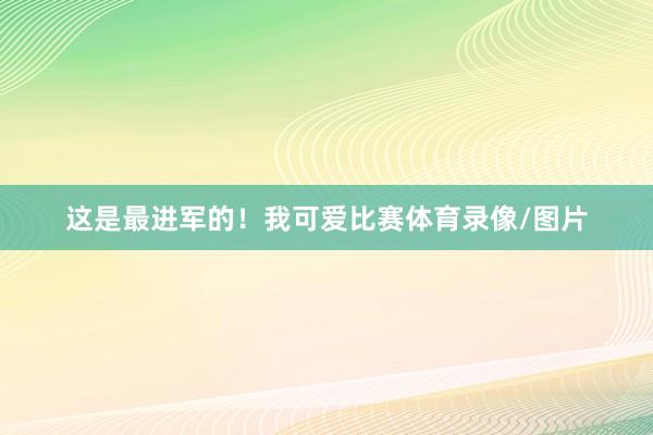 这是最进军的！我可爱比赛体育录像/图片