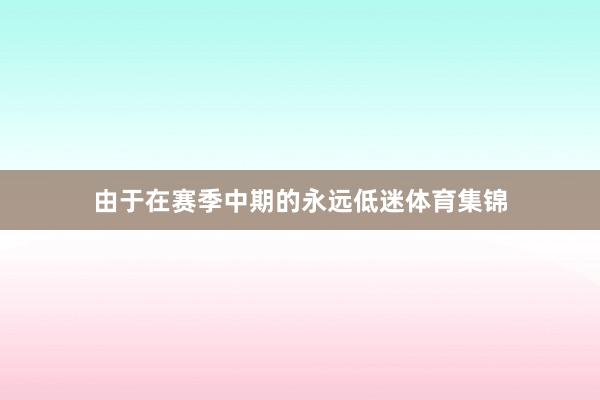 由于在赛季中期的永远低迷体育集锦