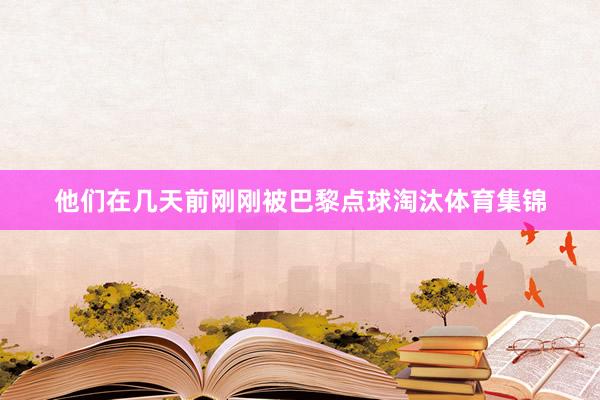 他们在几天前刚刚被巴黎点球淘汰体育集锦