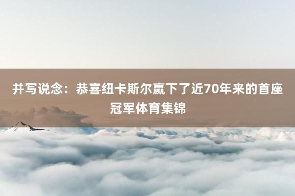 并写说念：恭喜纽卡斯尔赢下了近70年来的首座冠军体育集锦