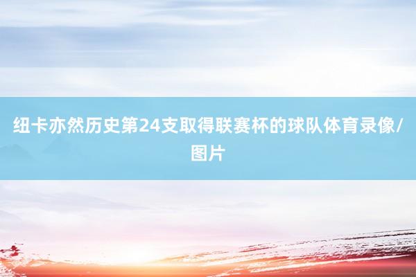 纽卡亦然历史第24支取得联赛杯的球队体育录像/图片