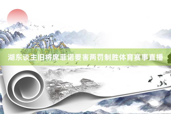 湖东谈主旧将席菲诺要害两罚制胜体育赛事直播