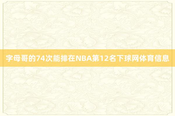 字母哥的74次能排在NBA第12名下球网体育信息