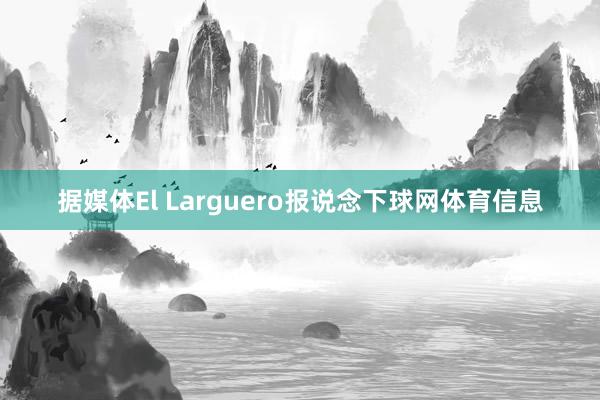 据媒体El Larguero报说念下球网体育信息