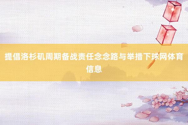 提倡洛杉矶周期备战责任念念路与举措下球网体育信息