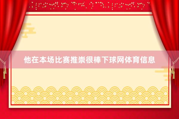 他在本场比赛推崇很棒下球网体育信息