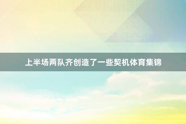 上半场两队齐创造了一些契机体育集锦