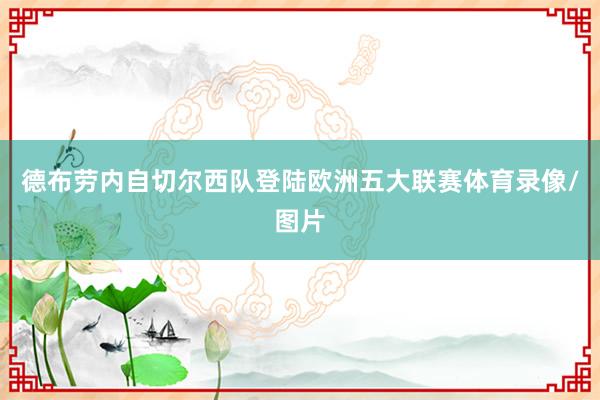 德布劳内自切尔西队登陆欧洲五大联赛体育录像/图片