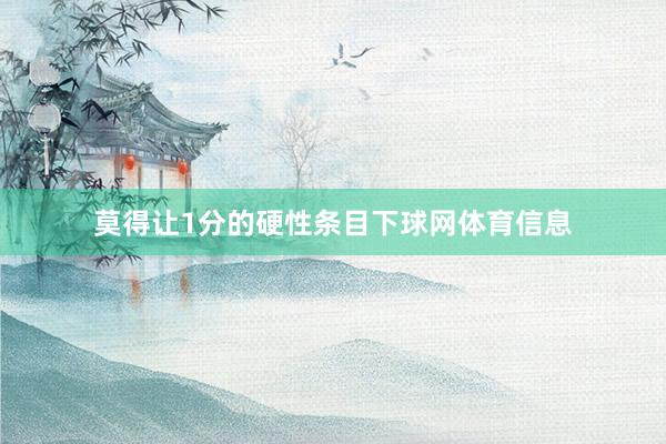 莫得让1分的硬性条目下球网体育信息