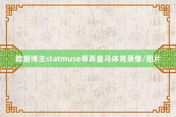 数据博主statmuse辱弄皇马体育录像/图片