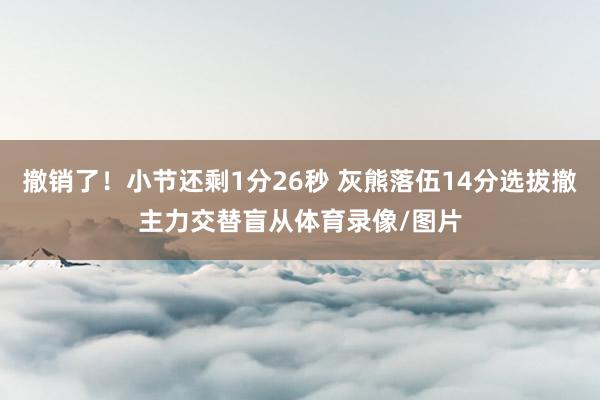撤销了！小节还剩1分26秒 灰熊落伍14分选拔撤主力交替盲从体育录像/图片