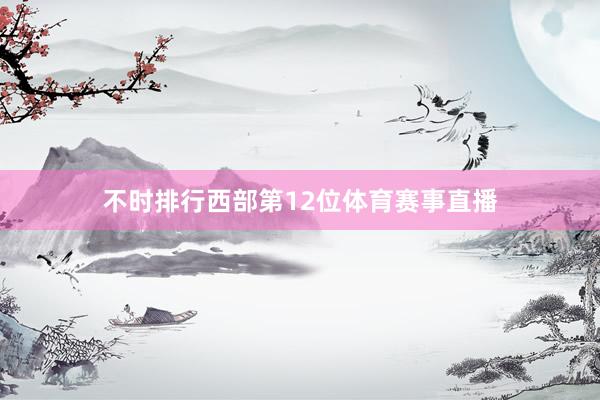 不时排行西部第12位体育赛事直播