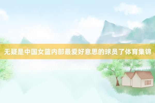 无疑是中国女篮内部最爱好意思的球员了体育集锦