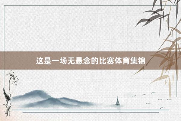 这是一场无悬念的比赛体育集锦