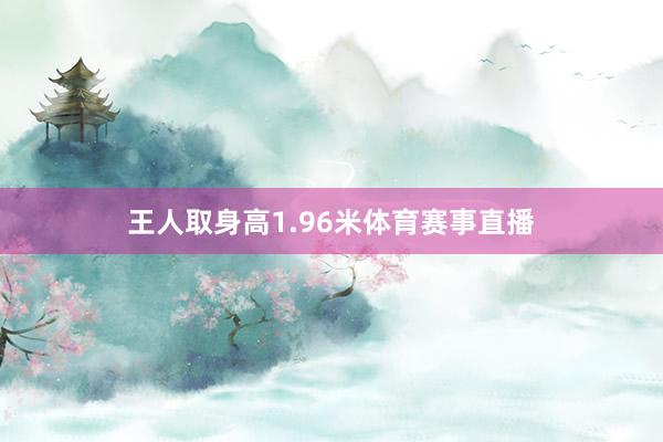 王人取身高1.96米体育赛事直播