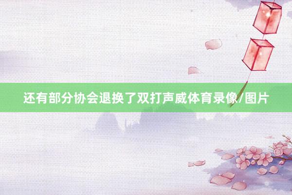 还有部分协会退换了双打声威体育录像/图片