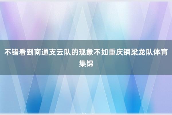 不错看到南通支云队的现象不如重庆铜梁龙队体育集锦