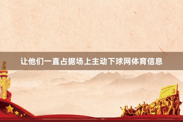 让他们一直占据场上主动下球网体育信息
