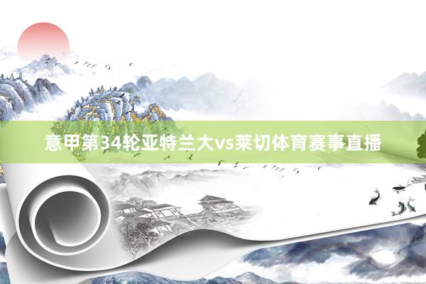 意甲第34轮亚特兰大vs莱切体育赛事直播