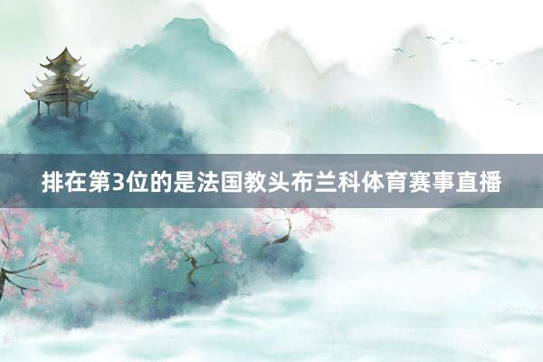 排在第3位的是法国教头布兰科体育赛事直播
