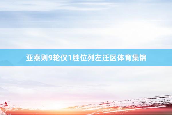 亚泰则9轮仅1胜位列左迁区体育集锦