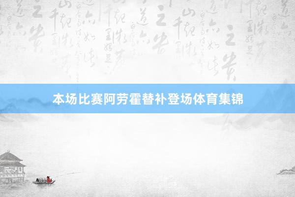 本场比赛阿劳霍替补登场体育集锦