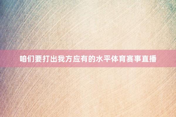 咱们要打出我方应有的水平体育赛事直播