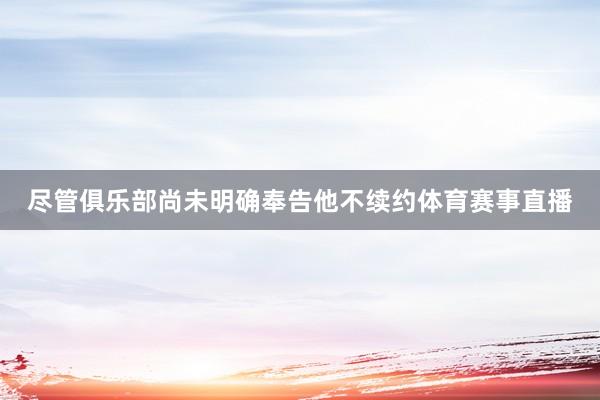 尽管俱乐部尚未明确奉告他不续约体育赛事直播