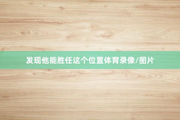 发现他能胜任这个位置体育录像/图片