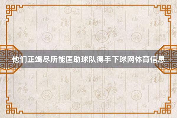 他们正竭尽所能匡助球队得手下球网体育信息