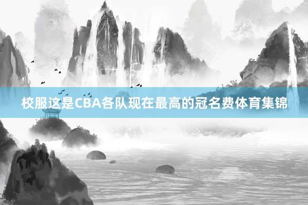 校服这是CBA各队现在最高的冠名费体育集锦